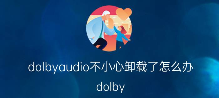 dolbyaudio不小心卸载了怎么办 dolby atmos和dolby audio的区别？